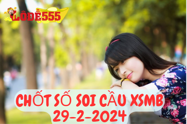  Soi Cầu XSMB 29-2-2024 | Dự Đoán Kết Quả Xổ Số Miền Bắc